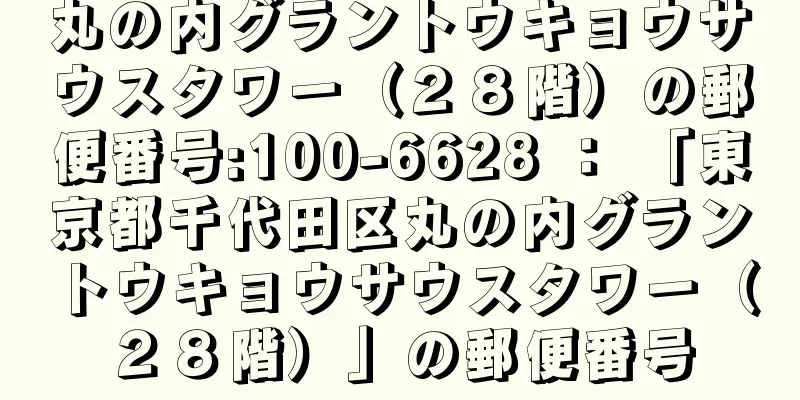 丸の内グラントウキョウサウスタワー（２８階）の郵便番号:100-6628 ： 「東京都千代田区丸の内グラントウキョウサウスタワー（２８階）」の郵便番号