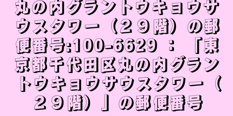 丸の内グラントウキョウサウスタワー（２９階）の郵便番号:100-6629 ： 「東京都千代田区丸の内グラントウキョウサウスタワー（２９階）」の郵便番号