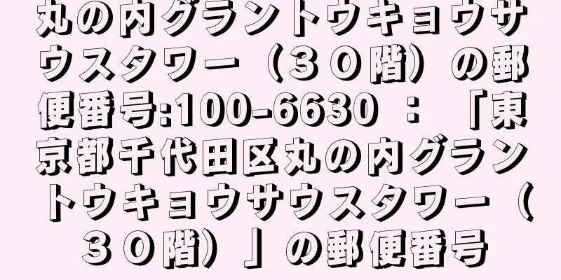 丸の内グラントウキョウサウスタワー（３０階）の郵便番号:100-6630 ： 「東京都千代田区丸の内グラントウキョウサウスタワー（３０階）」の郵便番号