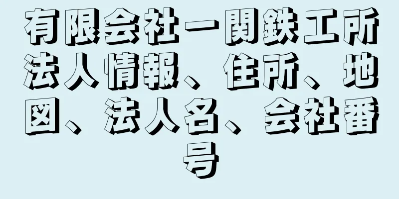 有限会社一関鉄工所法人情報、住所、地図、法人名、会社番号