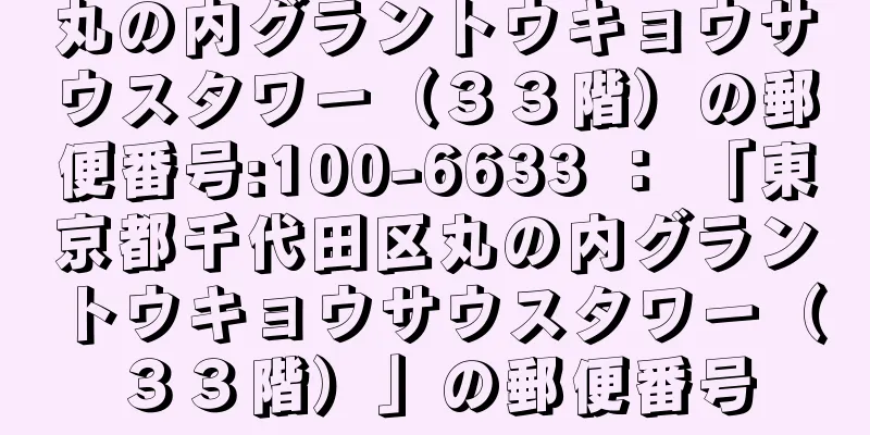 丸の内グラントウキョウサウスタワー（３３階）の郵便番号:100-6633 ： 「東京都千代田区丸の内グラントウキョウサウスタワー（３３階）」の郵便番号