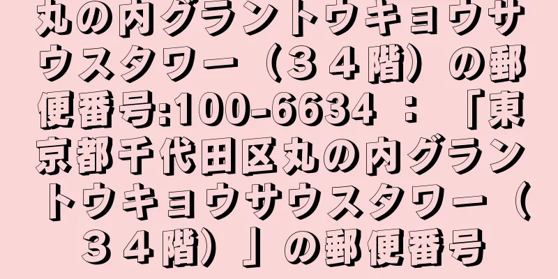 丸の内グラントウキョウサウスタワー（３４階）の郵便番号:100-6634 ： 「東京都千代田区丸の内グラントウキョウサウスタワー（３４階）」の郵便番号