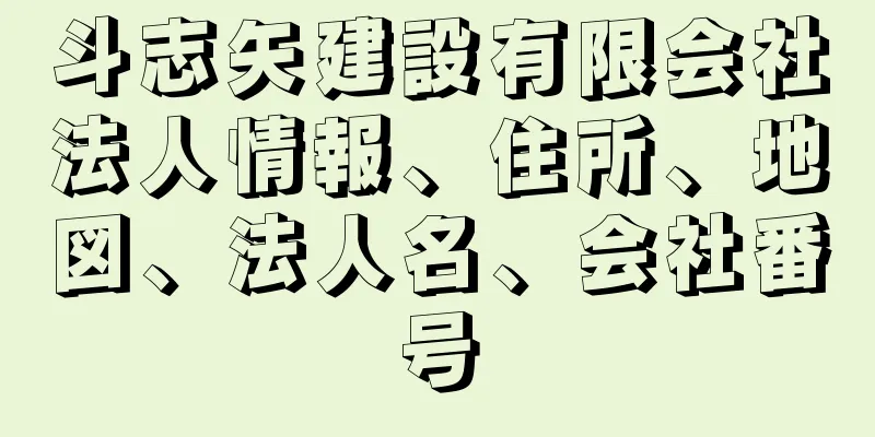 斗志矢建設有限会社法人情報、住所、地図、法人名、会社番号