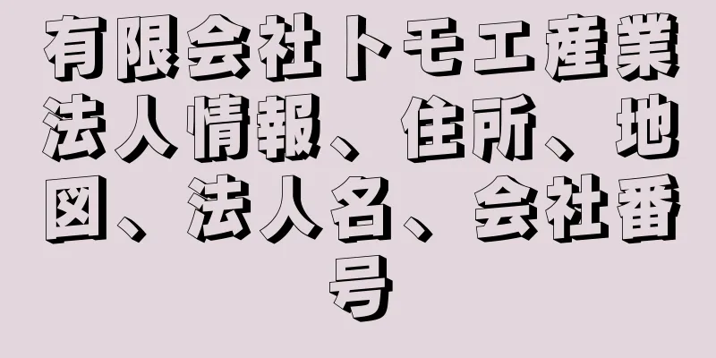 有限会社トモエ産業法人情報、住所、地図、法人名、会社番号