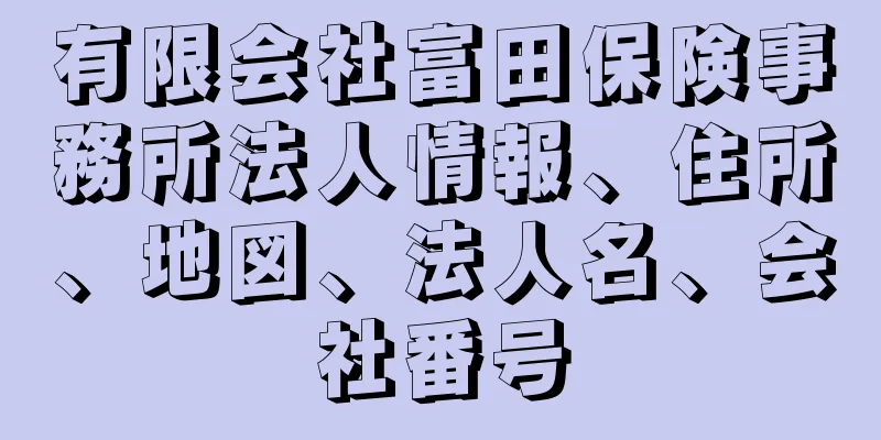 有限会社富田保険事務所法人情報、住所、地図、法人名、会社番号