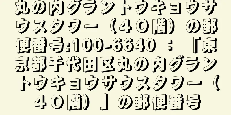 丸の内グラントウキョウサウスタワー（４０階）の郵便番号:100-6640 ： 「東京都千代田区丸の内グラントウキョウサウスタワー（４０階）」の郵便番号