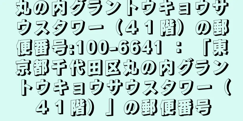 丸の内グラントウキョウサウスタワー（４１階）の郵便番号:100-6641 ： 「東京都千代田区丸の内グラントウキョウサウスタワー（４１階）」の郵便番号