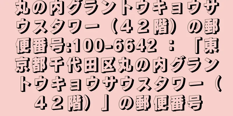 丸の内グラントウキョウサウスタワー（４２階）の郵便番号:100-6642 ： 「東京都千代田区丸の内グラントウキョウサウスタワー（４２階）」の郵便番号