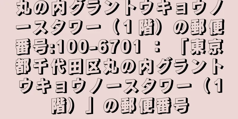 丸の内グラントウキョウノースタワー（１階）の郵便番号:100-6701 ： 「東京都千代田区丸の内グラントウキョウノースタワー（１階）」の郵便番号