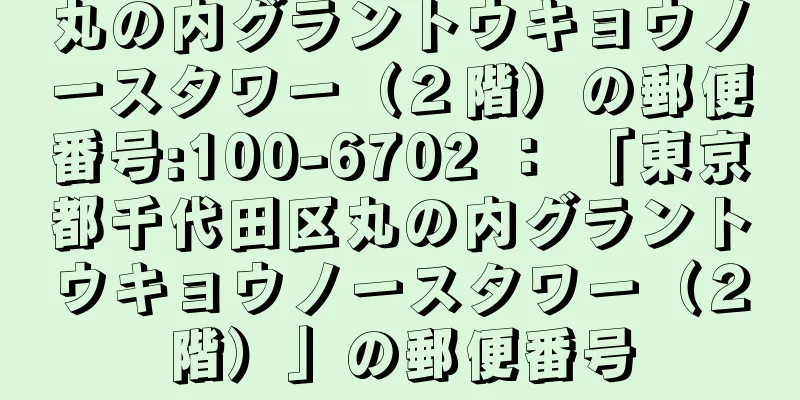 丸の内グラントウキョウノースタワー（２階）の郵便番号:100-6702 ： 「東京都千代田区丸の内グラントウキョウノースタワー（２階）」の郵便番号