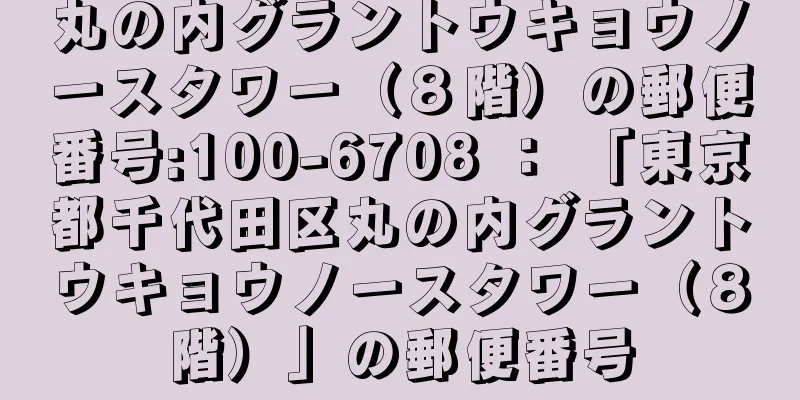 丸の内グラントウキョウノースタワー（８階）の郵便番号:100-6708 ： 「東京都千代田区丸の内グラントウキョウノースタワー（８階）」の郵便番号