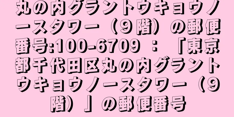 丸の内グラントウキョウノースタワー（９階）の郵便番号:100-6709 ： 「東京都千代田区丸の内グラントウキョウノースタワー（９階）」の郵便番号