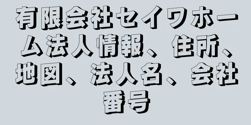 有限会社セイワホーム法人情報、住所、地図、法人名、会社番号