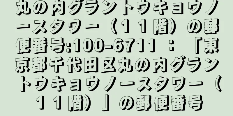 丸の内グラントウキョウノースタワー（１１階）の郵便番号:100-6711 ： 「東京都千代田区丸の内グラントウキョウノースタワー（１１階）」の郵便番号