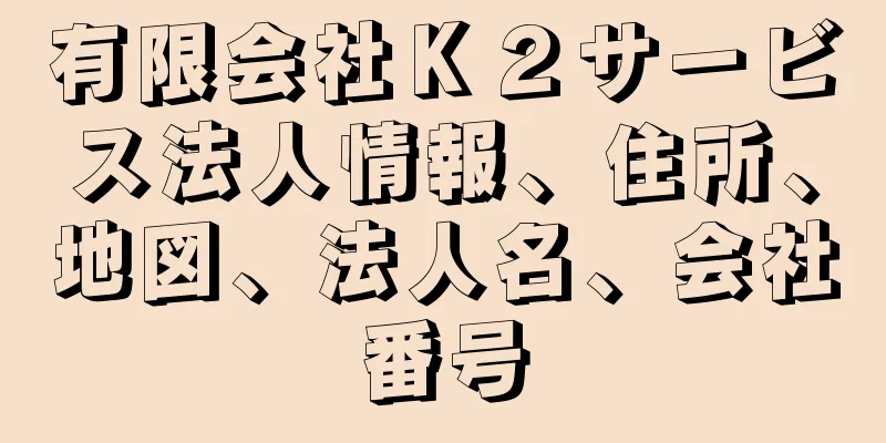 有限会社Ｋ２サービス法人情報、住所、地図、法人名、会社番号