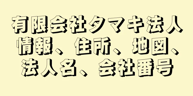 有限会社タマキ法人情報、住所、地図、法人名、会社番号