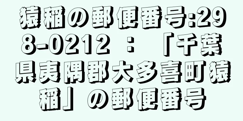 猿稲の郵便番号:298-0212 ： 「千葉県夷隅郡大多喜町猿稲」の郵便番号