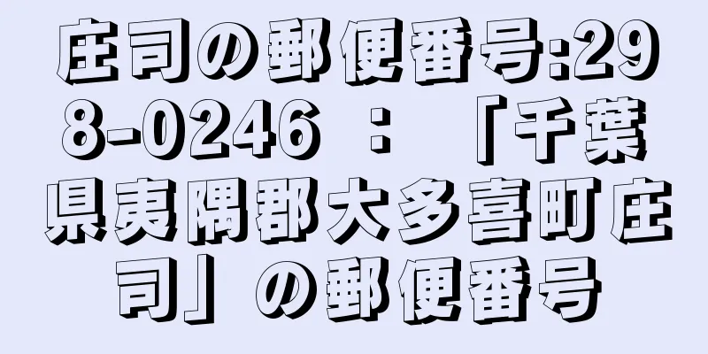 庄司の郵便番号:298-0246 ： 「千葉県夷隅郡大多喜町庄司」の郵便番号