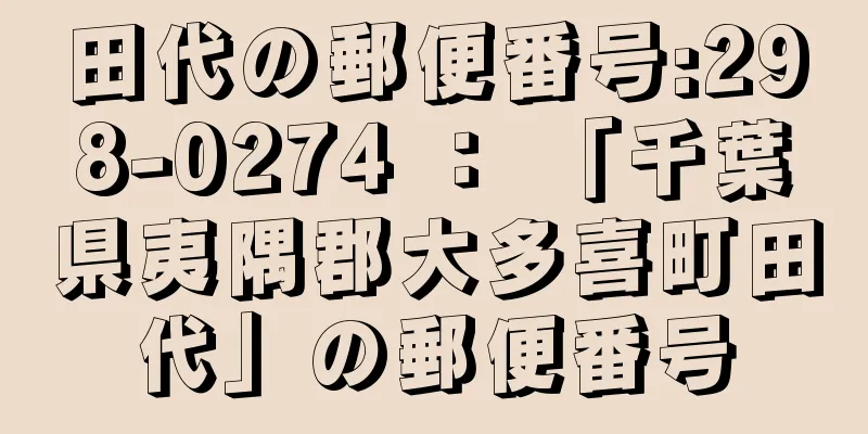 田代の郵便番号:298-0274 ： 「千葉県夷隅郡大多喜町田代」の郵便番号