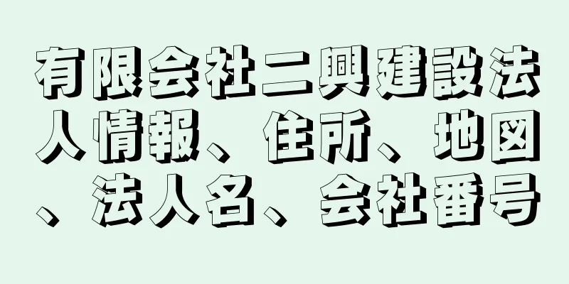 有限会社二興建設法人情報、住所、地図、法人名、会社番号