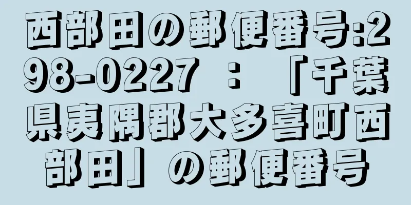 西部田の郵便番号:298-0227 ： 「千葉県夷隅郡大多喜町西部田」の郵便番号