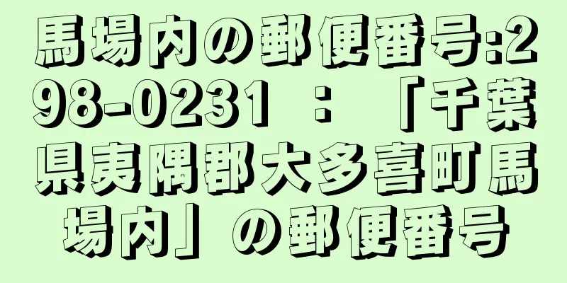 馬場内の郵便番号:298-0231 ： 「千葉県夷隅郡大多喜町馬場内」の郵便番号