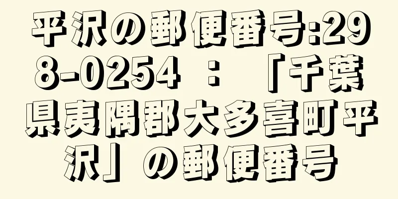 平沢の郵便番号:298-0254 ： 「千葉県夷隅郡大多喜町平沢」の郵便番号