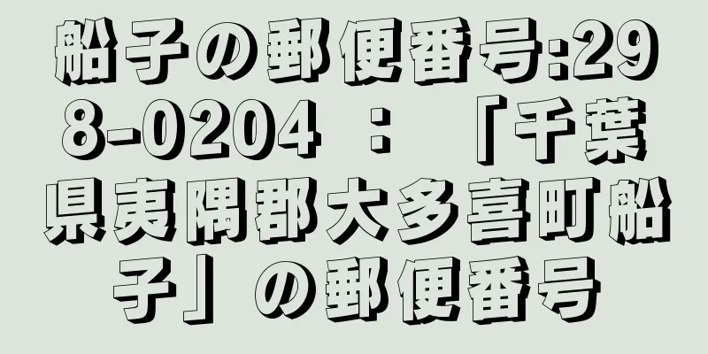 船子の郵便番号:298-0204 ： 「千葉県夷隅郡大多喜町船子」の郵便番号