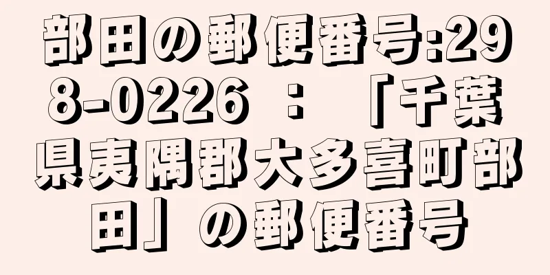 部田の郵便番号:298-0226 ： 「千葉県夷隅郡大多喜町部田」の郵便番号