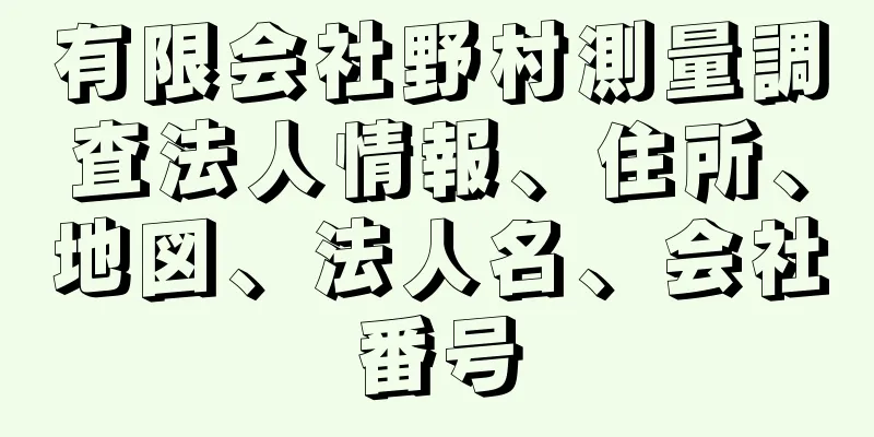 有限会社野村測量調査法人情報、住所、地図、法人名、会社番号