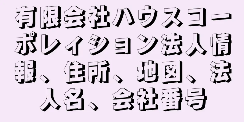 有限会社ハウスコーポレィション法人情報、住所、地図、法人名、会社番号