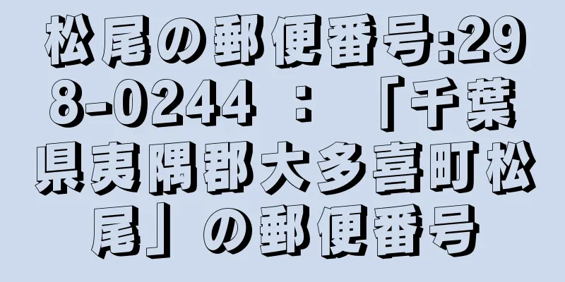 松尾の郵便番号:298-0244 ： 「千葉県夷隅郡大多喜町松尾」の郵便番号