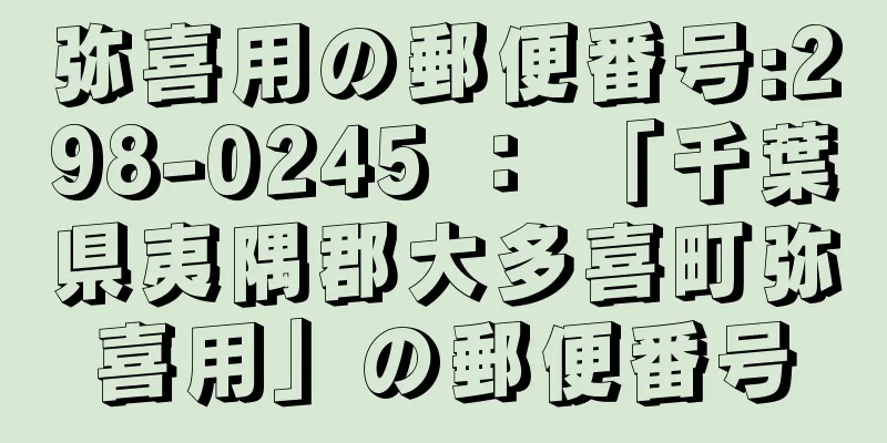 弥喜用の郵便番号:298-0245 ： 「千葉県夷隅郡大多喜町弥喜用」の郵便番号