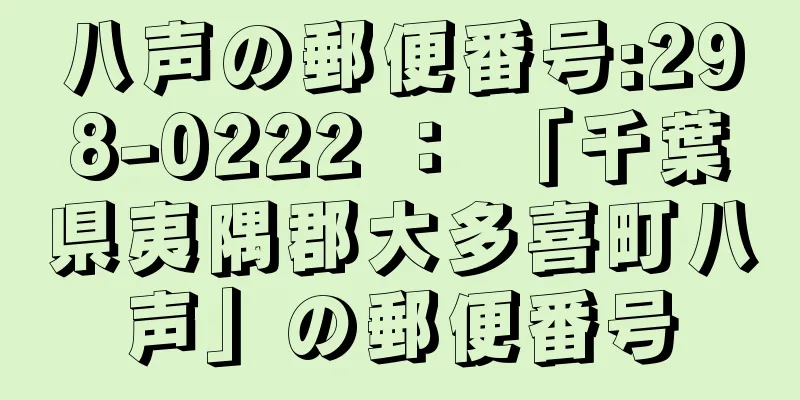 八声の郵便番号:298-0222 ： 「千葉県夷隅郡大多喜町八声」の郵便番号