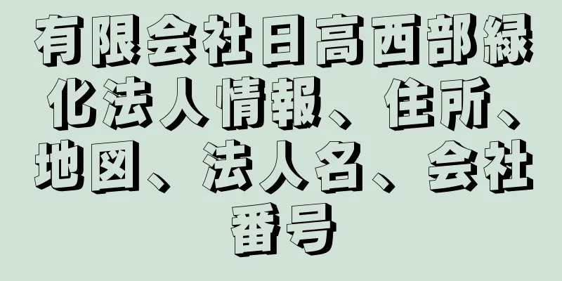 有限会社日高西部緑化法人情報、住所、地図、法人名、会社番号