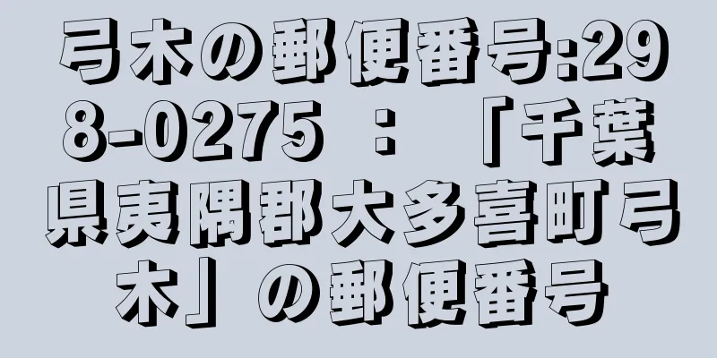 弓木の郵便番号:298-0275 ： 「千葉県夷隅郡大多喜町弓木」の郵便番号