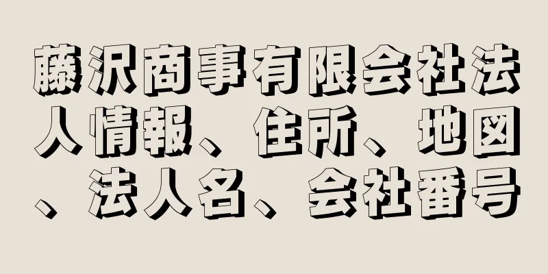 藤沢商事有限会社法人情報、住所、地図、法人名、会社番号