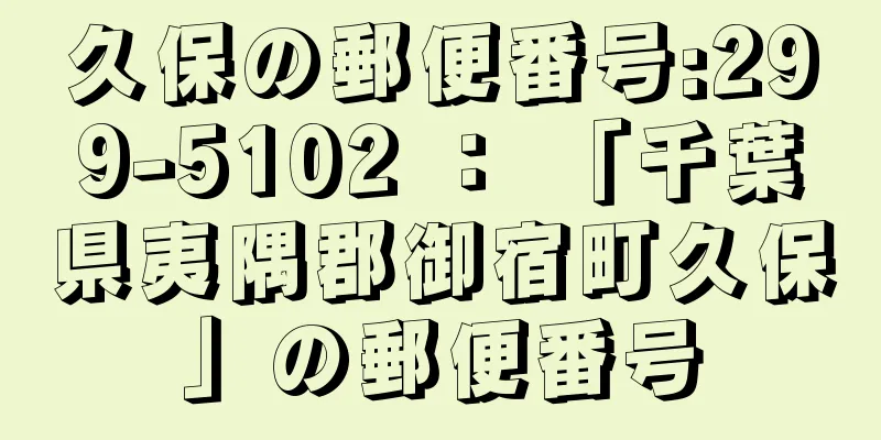 久保の郵便番号:299-5102 ： 「千葉県夷隅郡御宿町久保」の郵便番号