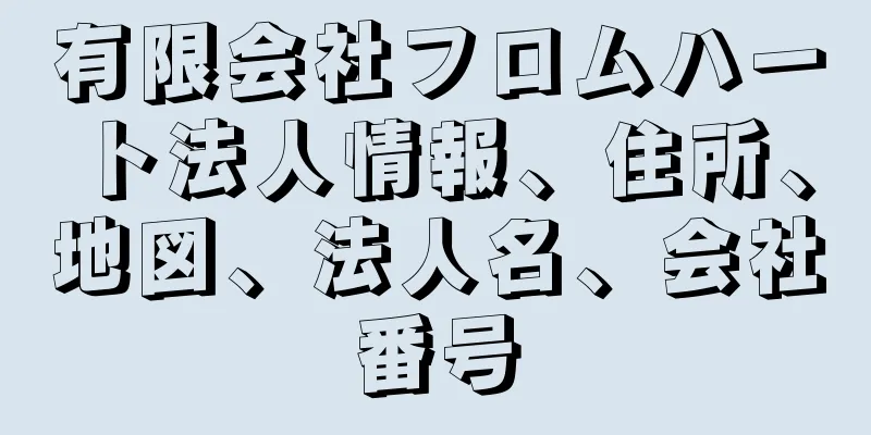 有限会社フロムハート法人情報、住所、地図、法人名、会社番号