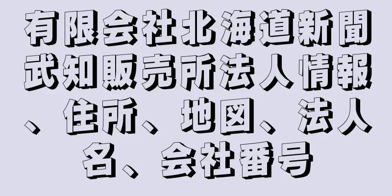 有限会社北海道新聞武知販売所法人情報、住所、地図、法人名、会社番号