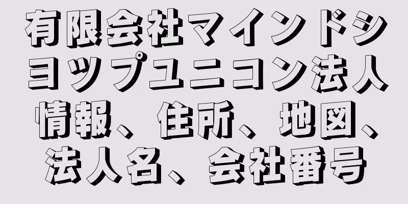 有限会社マインドシヨツプユニコン法人情報、住所、地図、法人名、会社番号
