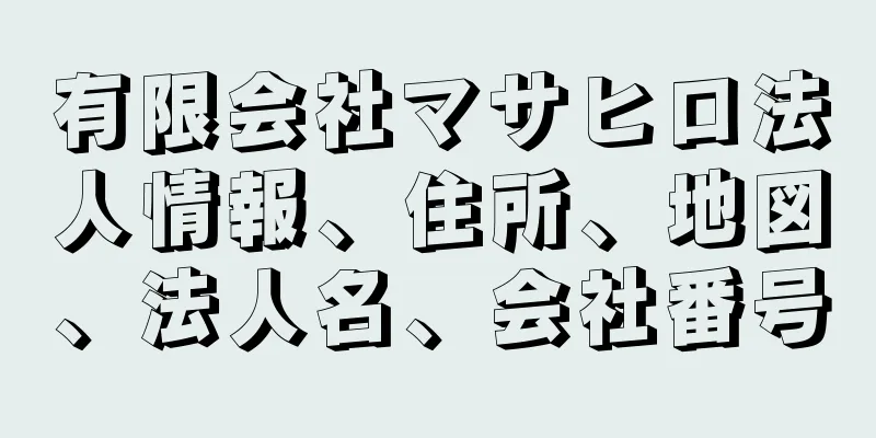 有限会社マサヒロ法人情報、住所、地図、法人名、会社番号