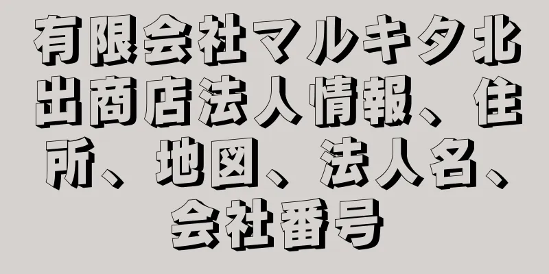 有限会社マルキタ北出商店法人情報、住所、地図、法人名、会社番号