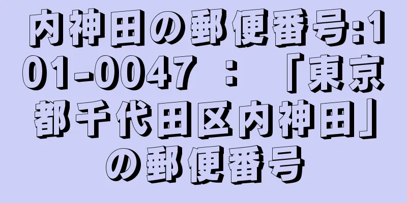 内神田の郵便番号:101-0047 ： 「東京都千代田区内神田」の郵便番号