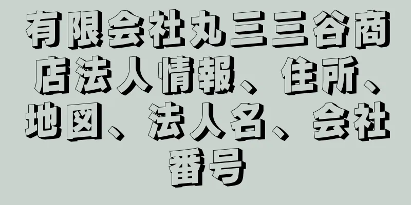 有限会社丸三三谷商店法人情報、住所、地図、法人名、会社番号