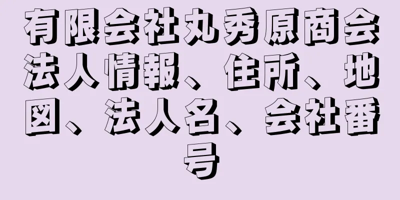 有限会社丸秀原商会法人情報、住所、地図、法人名、会社番号