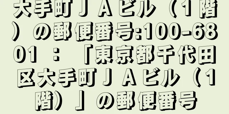 大手町ＪＡビル（１階）の郵便番号:100-6801 ： 「東京都千代田区大手町ＪＡビル（１階）」の郵便番号