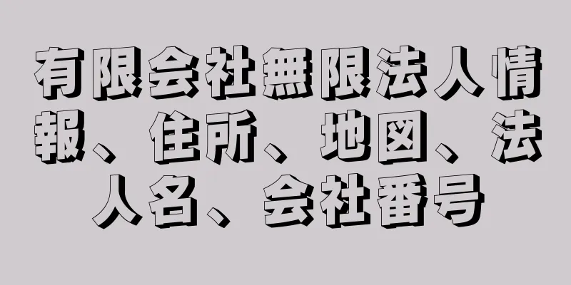 有限会社無限法人情報、住所、地図、法人名、会社番号