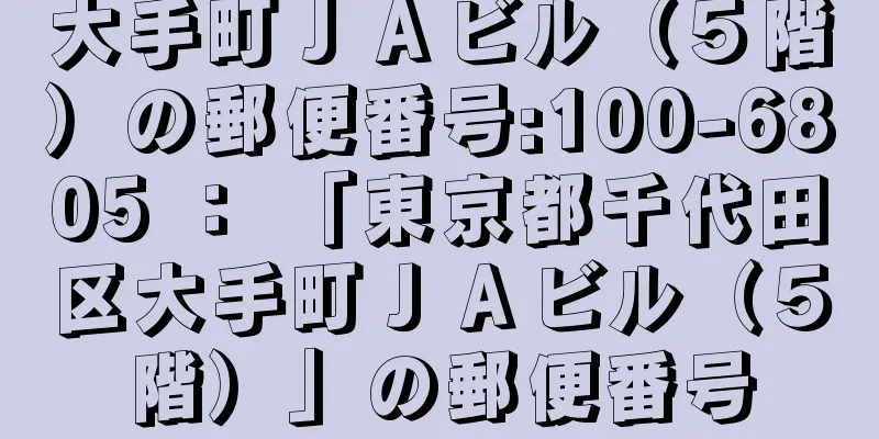 大手町ＪＡビル（５階）の郵便番号:100-6805 ： 「東京都千代田区大手町ＪＡビル（５階）」の郵便番号