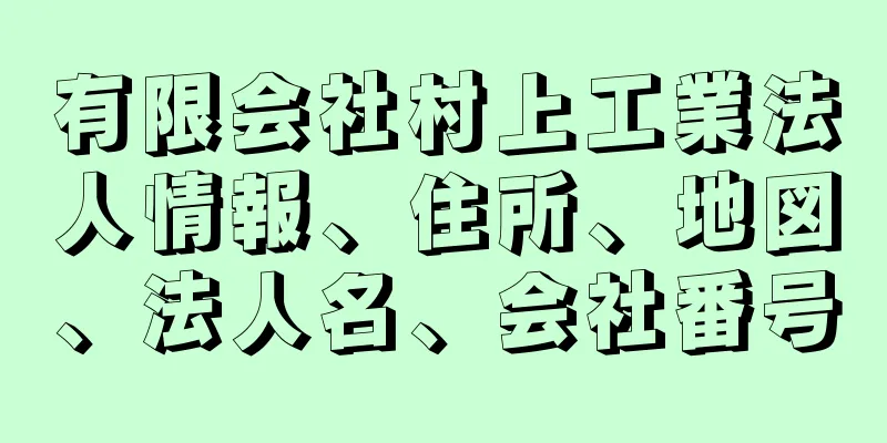 有限会社村上工業法人情報、住所、地図、法人名、会社番号